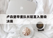 米兰APP下载-卢森堡举重队长驱直入晋级决赛