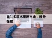 米兰百家乐-关于奥兰多魔术果断出击，胜券在握的信息